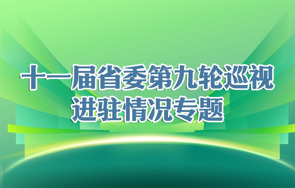 十一届省委第九轮巡视进驻情况专题